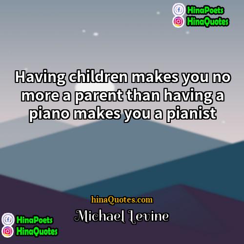 Michael Levine Quotes | Having children makes you no more a